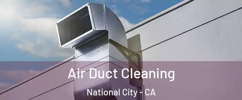  Air Duct Cleaning National City - CA