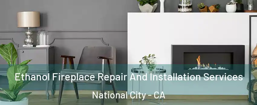  Ethanol Fireplace Repair And Installation Services National City - CA