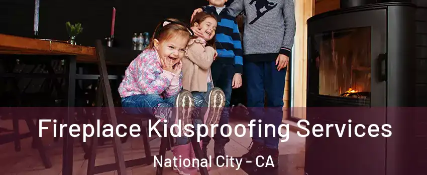 Fireplace Kidsproofing Services National City - CA