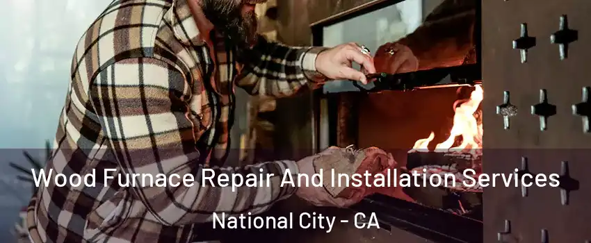  Wood Furnace Repair And Installation Services National City - CA